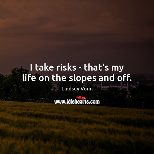 I take risks – that’s my life on the slopes and off. Lindsey Vonn Picture Quote