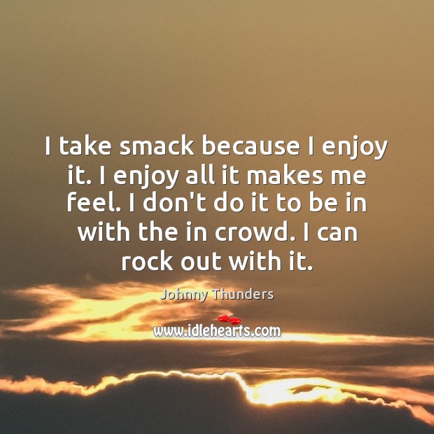 I take smack because I enjoy it. I enjoy all it makes Johnny Thunders Picture Quote