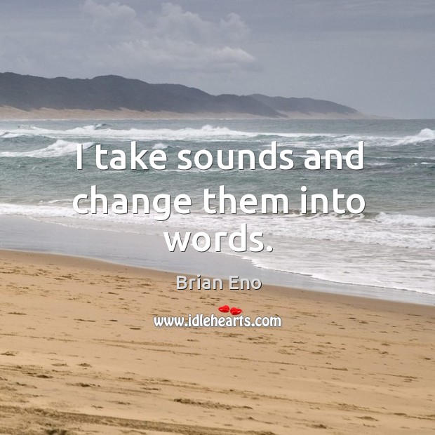 I take sounds and change them into words. Brian Eno Picture Quote