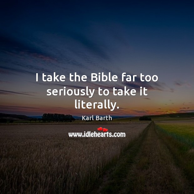 I take the Bible far too seriously to take it literally. Karl Barth Picture Quote