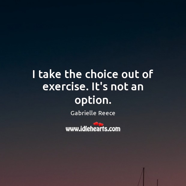I take the choice out of exercise. It’s not an option. Gabrielle Reece Picture Quote