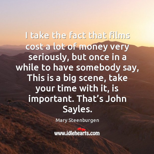 I take the fact that films cost a lot of money very seriously, but once in a while to have somebody say Mary Steenburgen Picture Quote