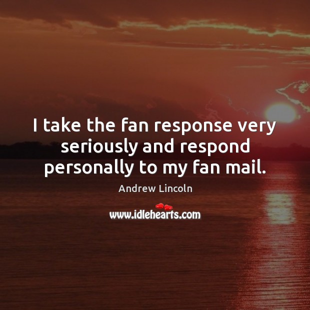I take the fan response very seriously and respond personally to my fan mail. Andrew Lincoln Picture Quote