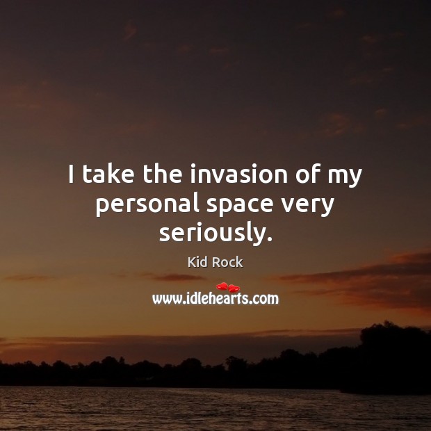 I take the invasion of my personal space very seriously. Kid Rock Picture Quote