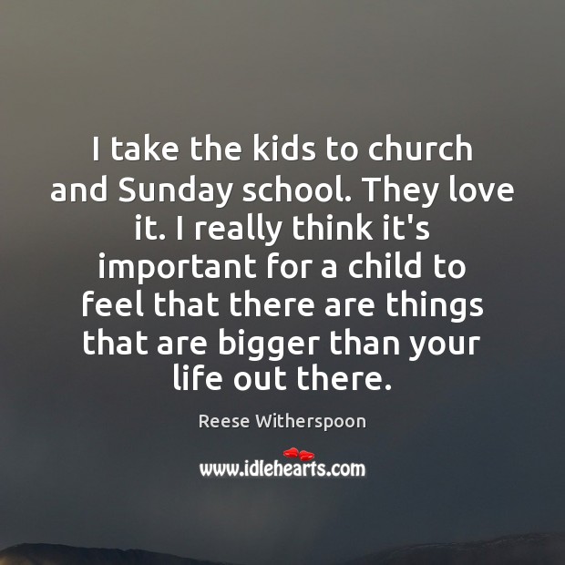 I take the kids to church and Sunday school. They love it. Reese Witherspoon Picture Quote