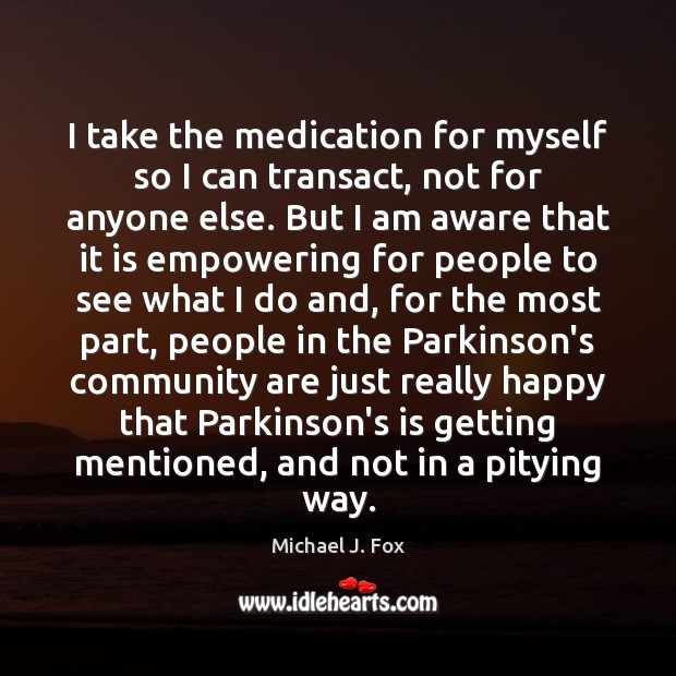 I take the medication for myself so I can transact, not for Michael J. Fox Picture Quote