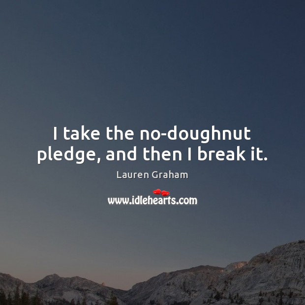 I take the no-doughnut pledge, and then I break it. Lauren Graham Picture Quote