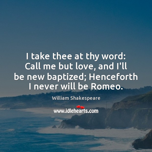 I take thee at thy word: Call me but love, and I’ll Image