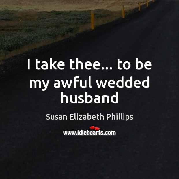 I take thee… to be my awful wedded husband Susan Elizabeth Phillips Picture Quote