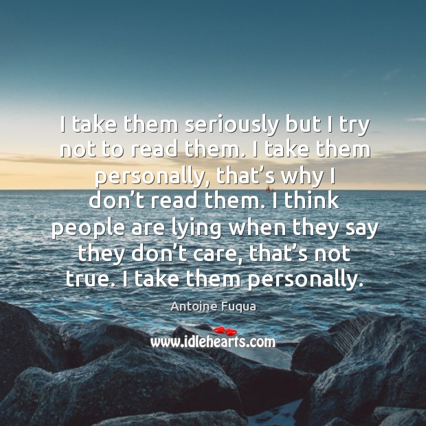 I take them seriously but I try not to read them. I take them personally, that’s why I don’t read them. Antoine Fuqua Picture Quote