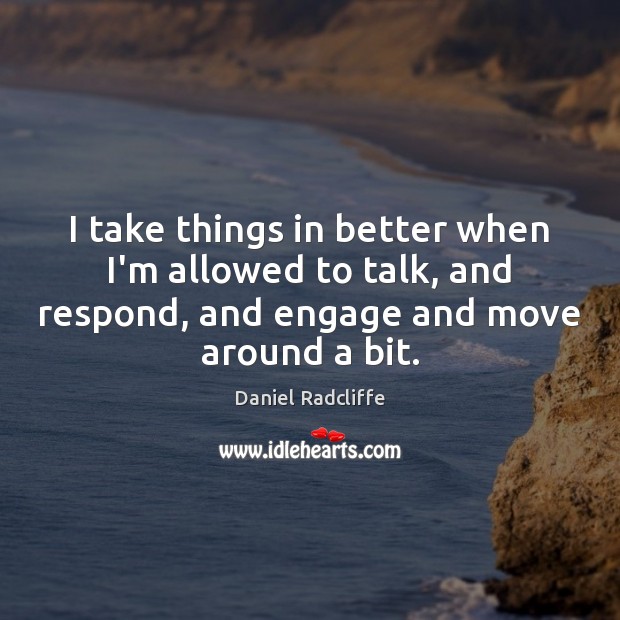 I take things in better when I’m allowed to talk, and respond, Daniel Radcliffe Picture Quote
