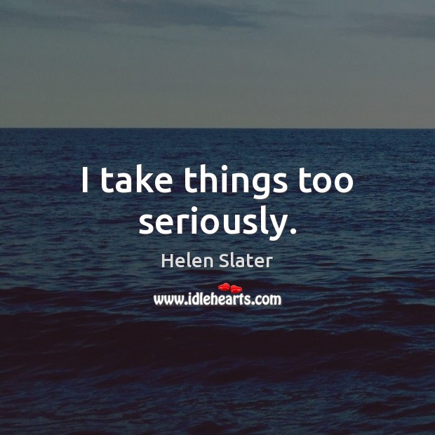 I take things too seriously. Helen Slater Picture Quote