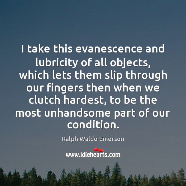 I take this evanescence and lubricity of all objects, which lets them Ralph Waldo Emerson Picture Quote
