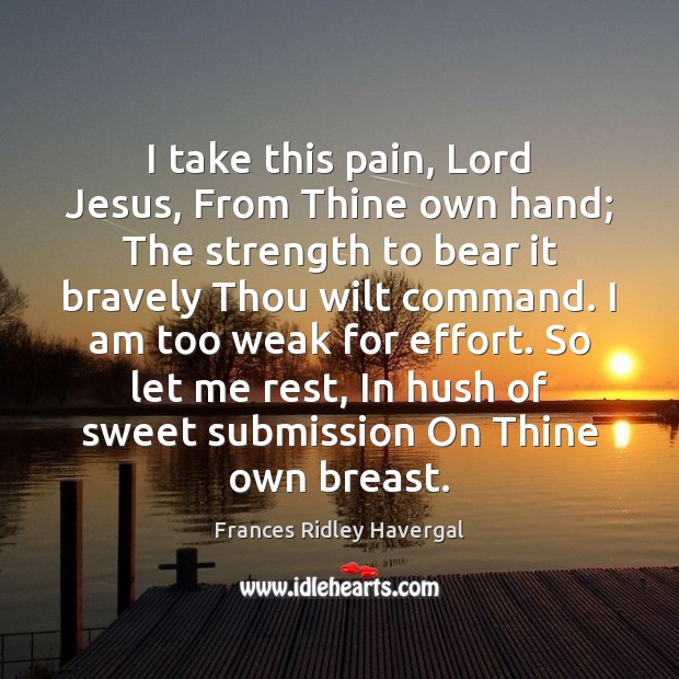 I take this pain, Lord Jesus, From Thine own hand; The strength Submission Quotes Image