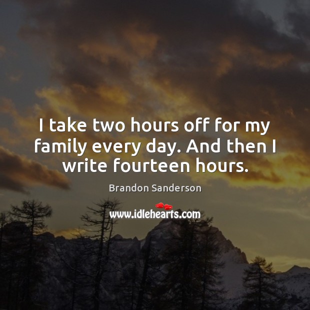 I take two hours off for my family every day. And then I write fourteen hours. Brandon Sanderson Picture Quote