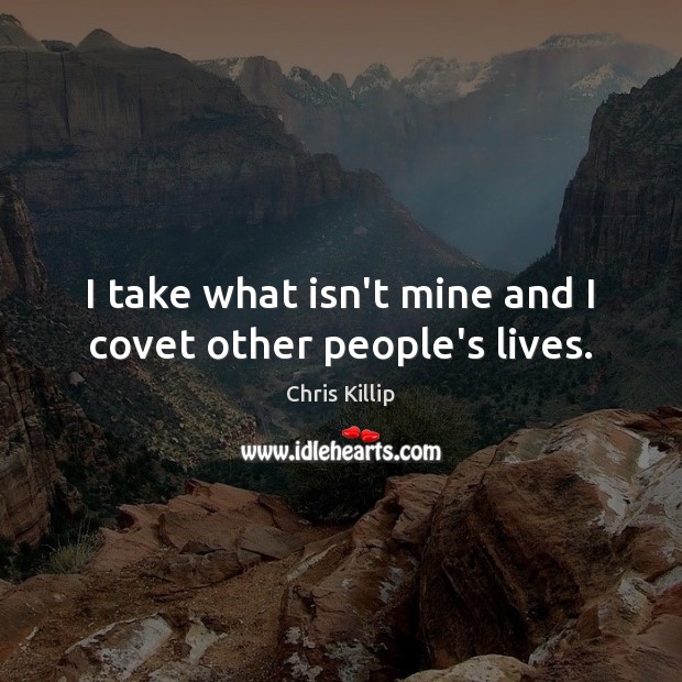 I take what isn’t mine and I covet other people’s lives. Chris Killip Picture Quote