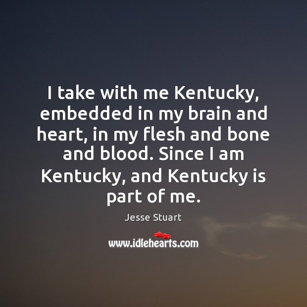 I take with me Kentucky, embedded in my brain and heart, in Jesse Stuart Picture Quote