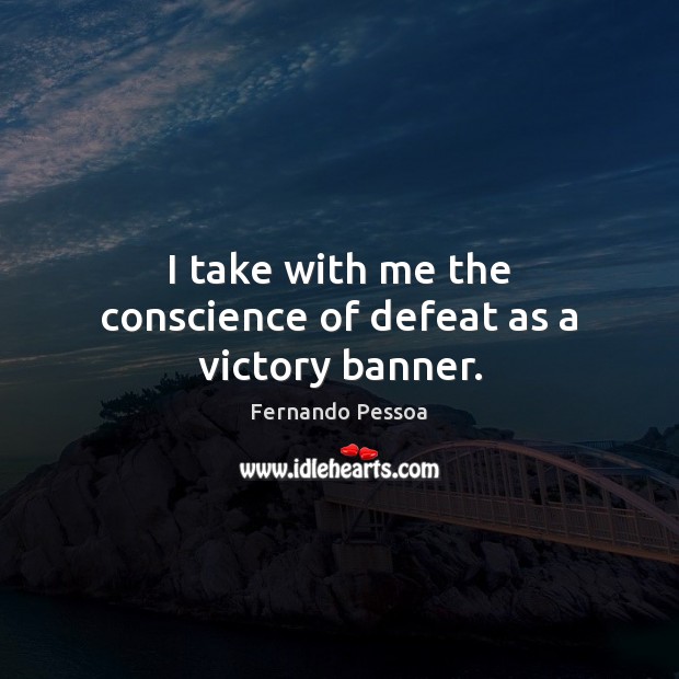 I take with me the conscience of defeat as a victory banner. Fernando Pessoa Picture Quote