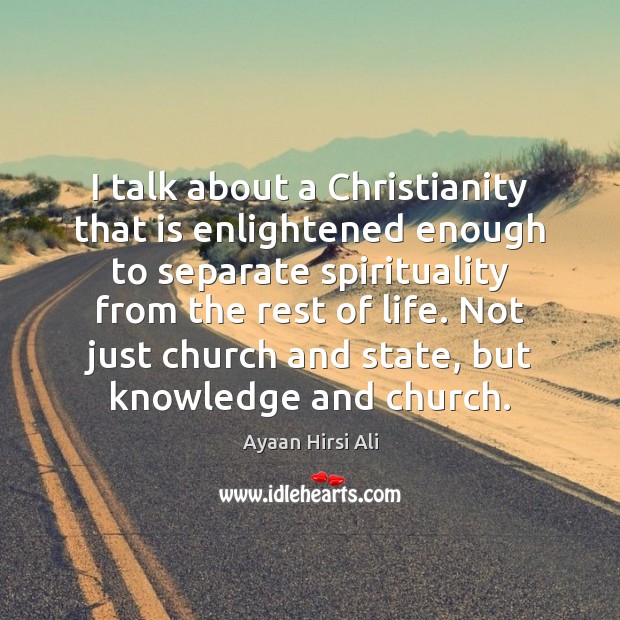 I talk about a Christianity that is enlightened enough to separate spirituality Ayaan Hirsi Ali Picture Quote