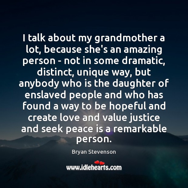 I talk about my grandmother a lot, because she’s an amazing person Bryan Stevenson Picture Quote