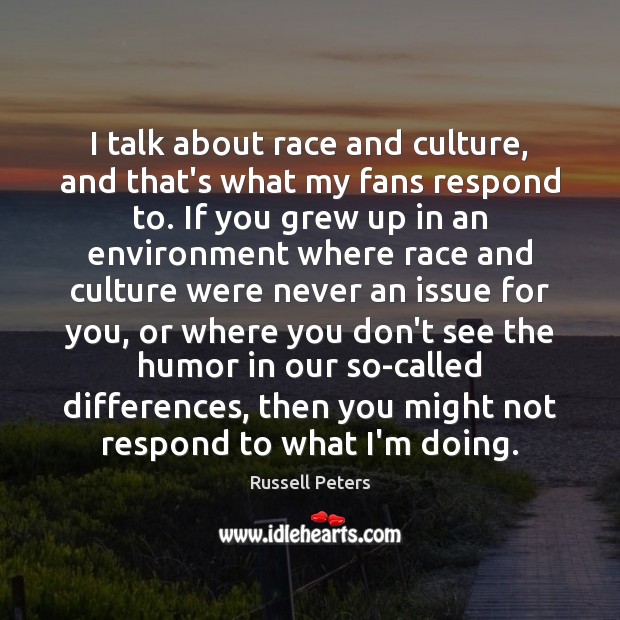 I talk about race and culture, and that’s what my fans respond Russell Peters Picture Quote