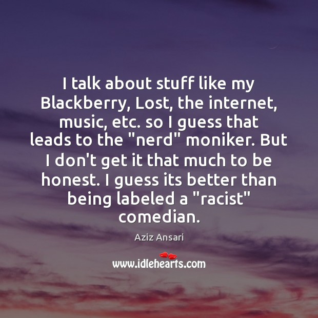 I talk about stuff like my Blackberry, Lost, the internet, music, etc. Aziz Ansari Picture Quote