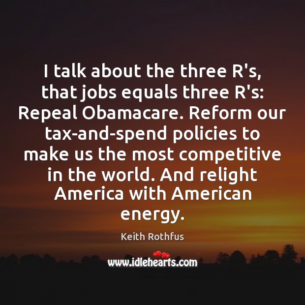 I talk about the three R’s, that jobs equals three R’s: Repeal Keith Rothfus Picture Quote
