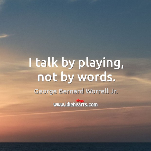 I talk by playing, not by words. George Bernard Worrell Jr. Picture Quote