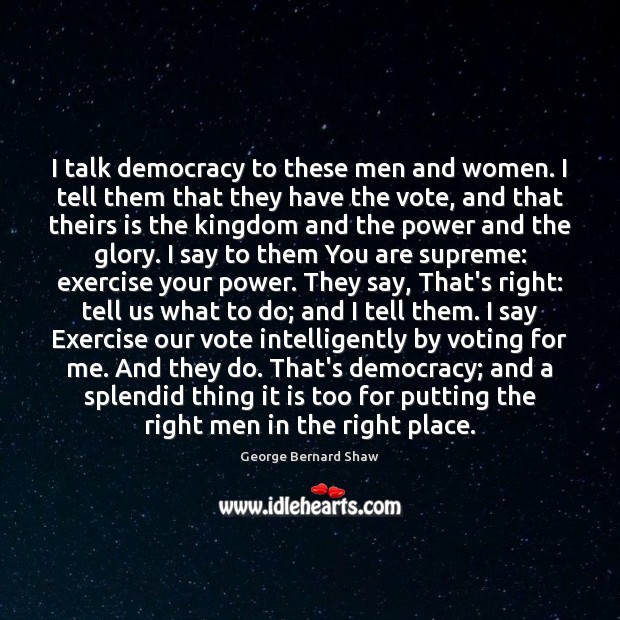 I talk democracy to these men and women. I tell them that George Bernard Shaw Picture Quote