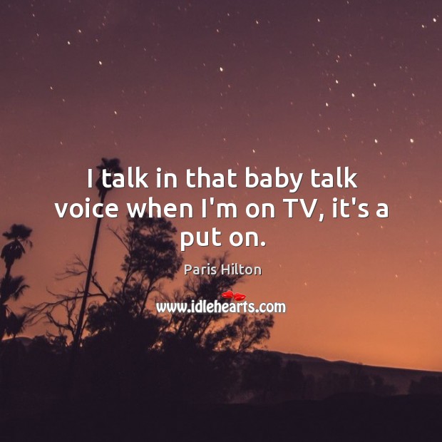 I talk in that baby talk voice when I’m on TV, it’s a put on. Paris Hilton Picture Quote