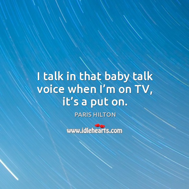 I talk in that baby talk voice when I’m on tv, it’s a put on. Paris Hilton Picture Quote