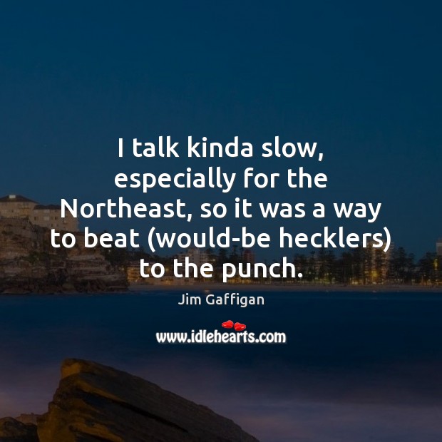 I talk kinda slow, especially for the Northeast, so it was a Jim Gaffigan Picture Quote