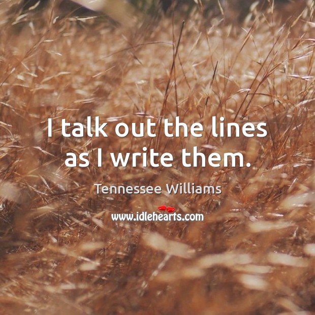 I talk out the lines as I write them. Tennessee Williams Picture Quote