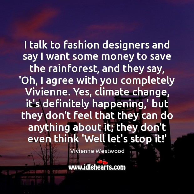 I talk to fashion designers and say I want some money to Vivienne Westwood Picture Quote