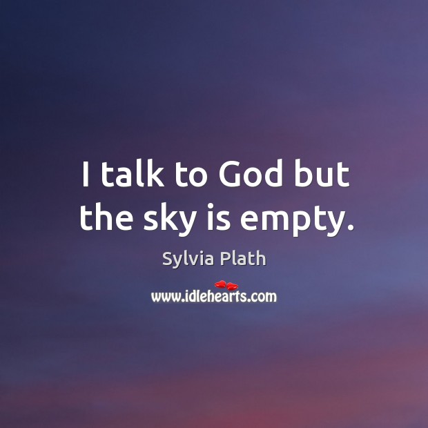 I talk to God but the sky is empty. Sylvia Plath Picture Quote