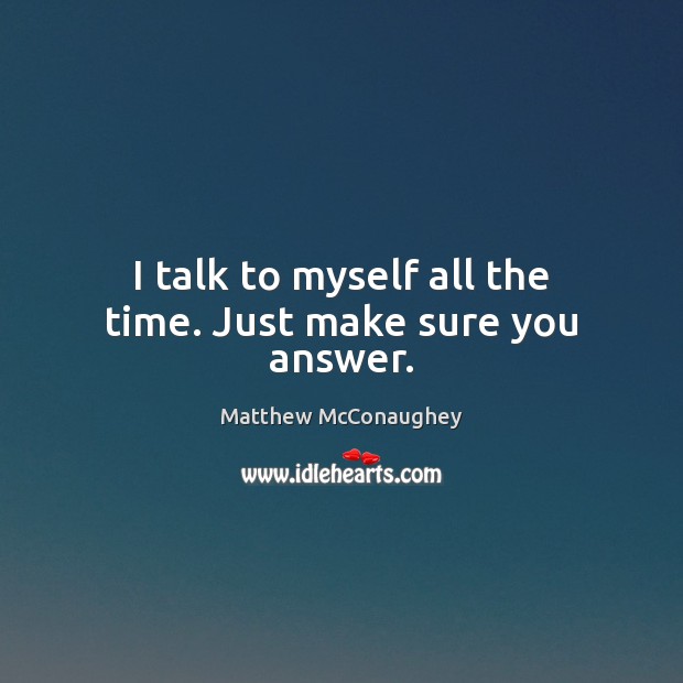 I talk to myself all the time. Just make sure you answer. Matthew McConaughey Picture Quote