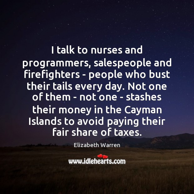I talk to nurses and programmers, salespeople and firefighters – people who Elizabeth Warren Picture Quote