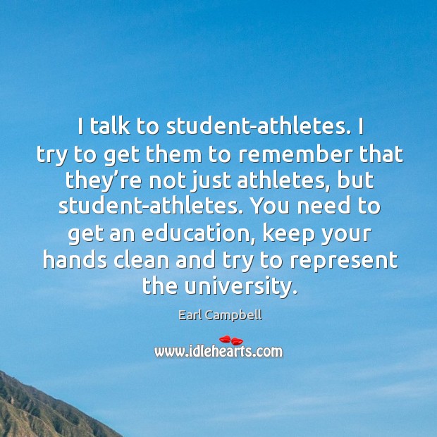 I talk to student-athletes. I try to get them to remember that they’re not just athletes Earl Campbell Picture Quote