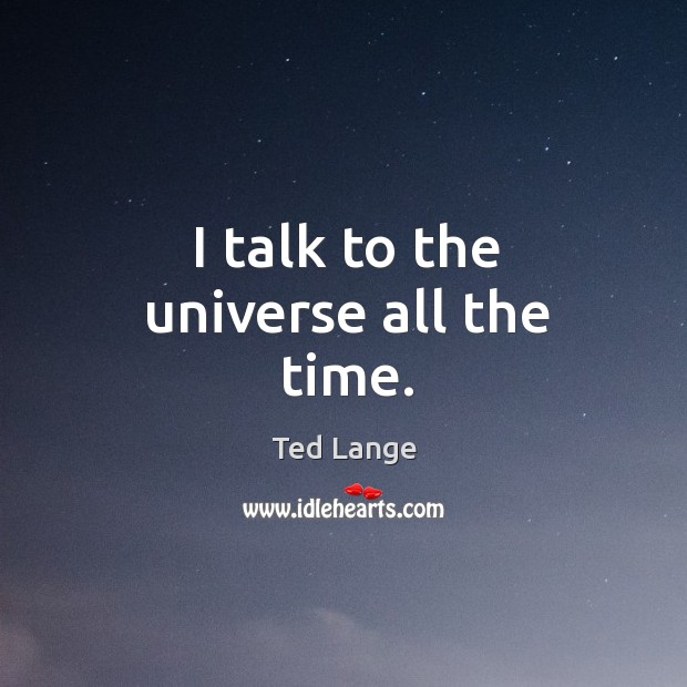 I talk to the universe all the time. Image