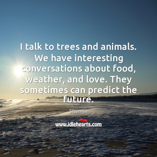 I talk to trees and animals. We have interesting conversations about food, Shan Sa Picture Quote