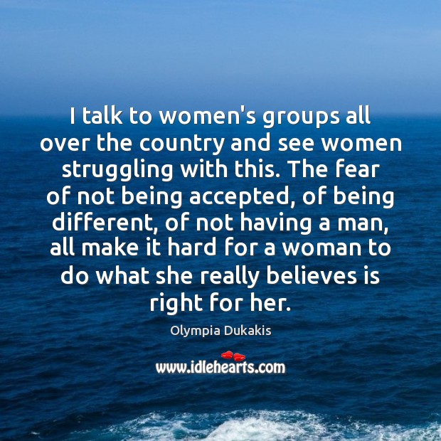 I talk to women’s groups all over the country and see women Olympia Dukakis Picture Quote