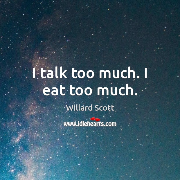 I talk too much. I eat too much. Image