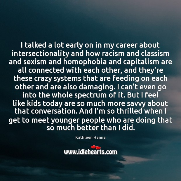 I talked a lot early on in my career about intersectionality and Kathleen Hanna Picture Quote
