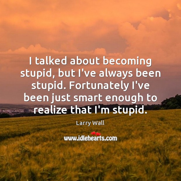 I talked about becoming stupid, but I’ve always been stupid. Fortunately I’ve Larry Wall Picture Quote