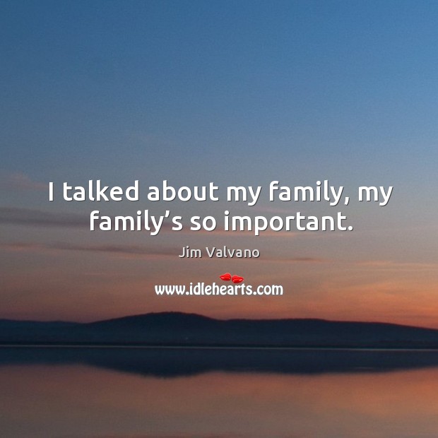 I talked about my family, my family’s so important. Image