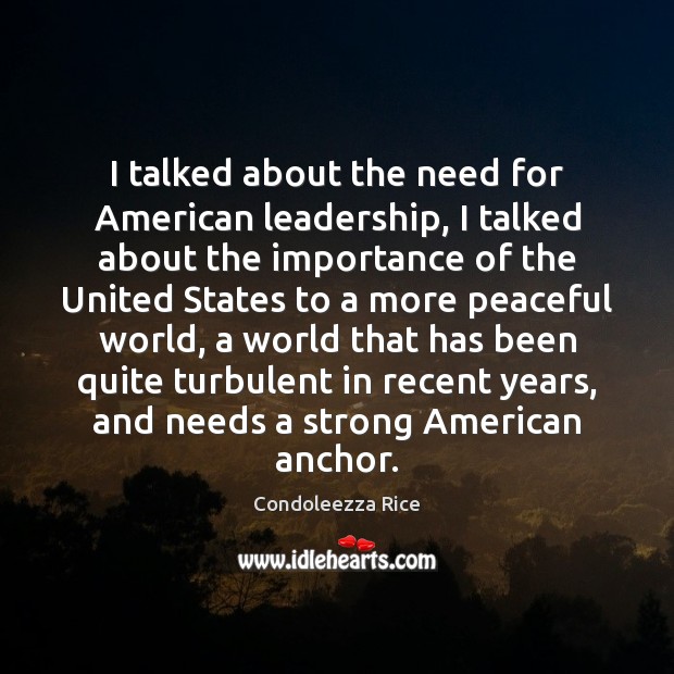 I talked about the need for American leadership, I talked about the Condoleezza Rice Picture Quote