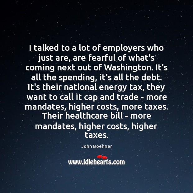 I talked to a lot of employers who just are, are fearful John Boehner Picture Quote