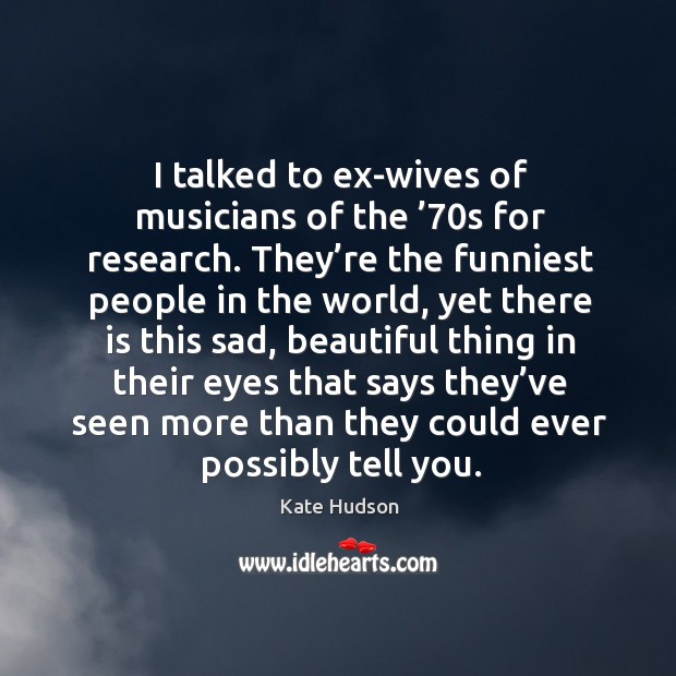 I talked to ex-wives of musicians of the ’70s for research. Kate Hudson Picture Quote