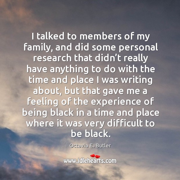 I talked to members of my family, and did some personal research Octavia E. Butler Picture Quote