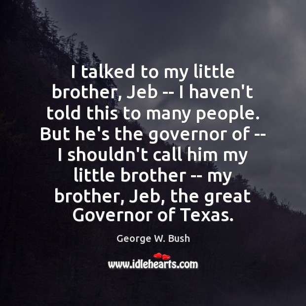 I talked to my little brother, Jeb — I haven’t told this George W. Bush Picture Quote